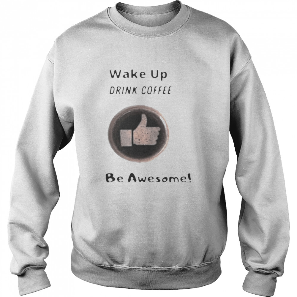 Wake Up Drink Coffee Be Awesome 2020 Unisex Sweatshirt