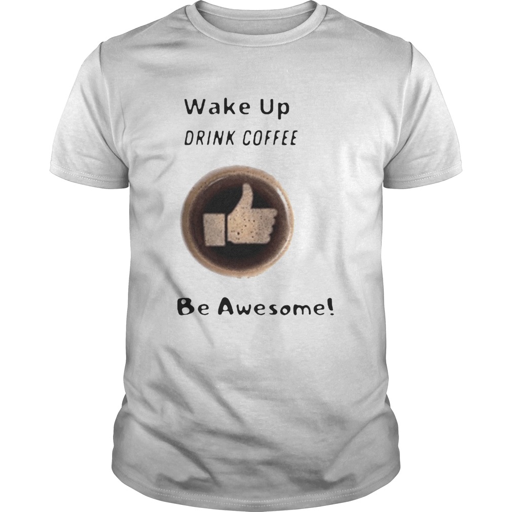 Wake Up Drink Coffee Be Awesome 2020 shirt