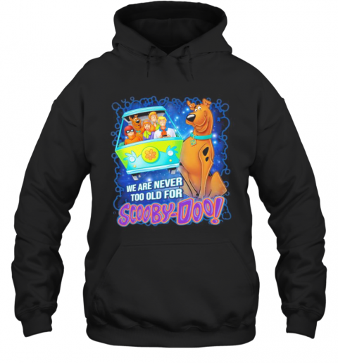 We Are Never Too Old For Scooby Doo T-Shirt Unisex Hoodie
