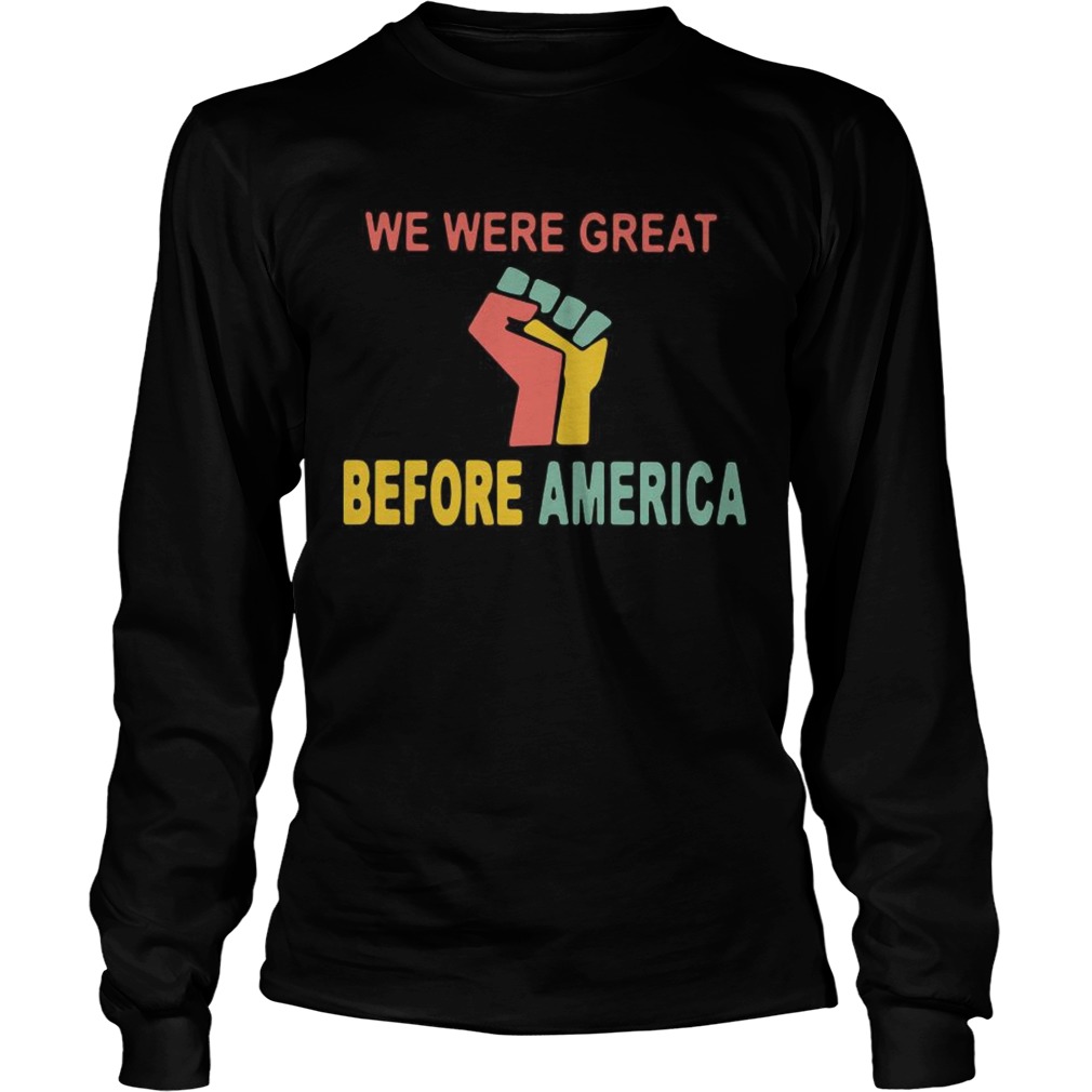 We Were Great Before America Long Sleeve