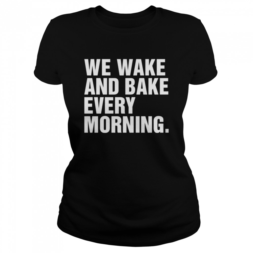 We wake and bake every morning Classic Women's T-shirt