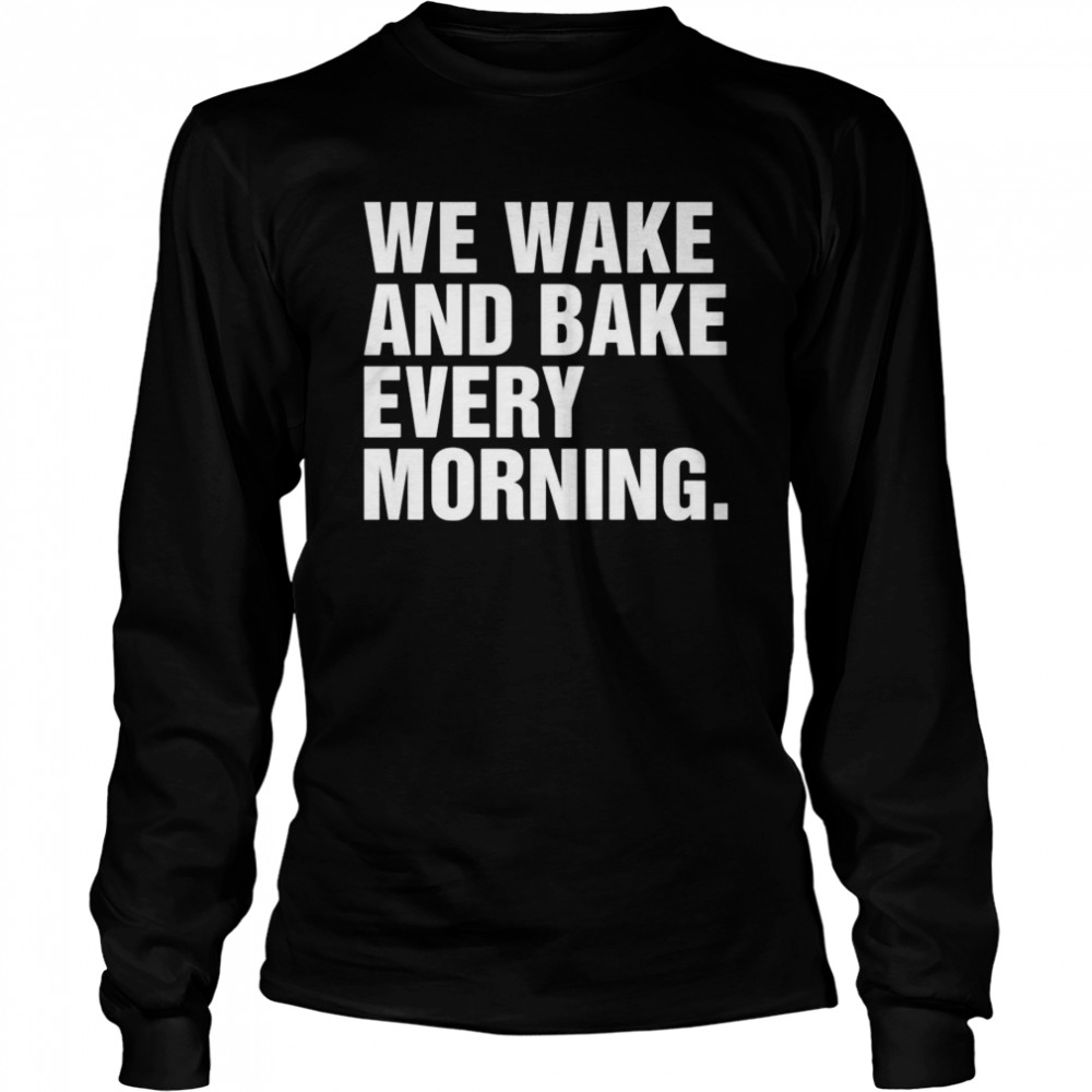 We wake and bake every morning Long Sleeved T-shirt