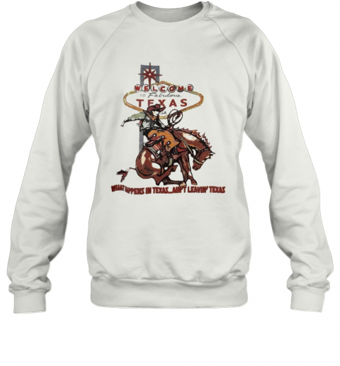 Welcome To Fabulous Texas What Happens In Texas Ain'T Leavin Texas Cowboys Riding Horse T-Shirt Unisex Sweatshirt