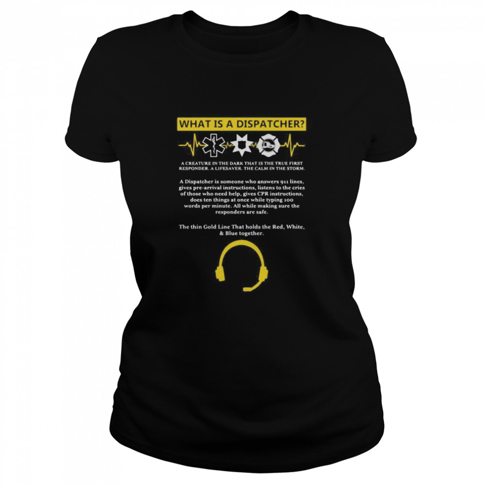 What is a dispatcher a creature in the dark that is the true first responder a lifesaver the calm in the storm Classic Women's T-shirt