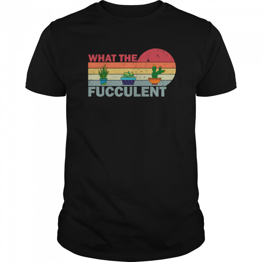 What the Fucculent Vintage Cactus Succulents shirt