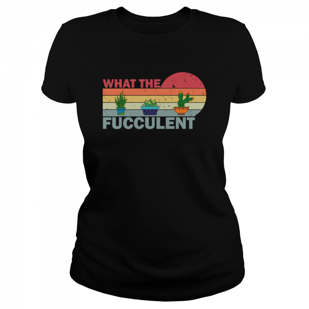 What the Fucculent Vintage Cactus Succulents Classic Women's T-shirt