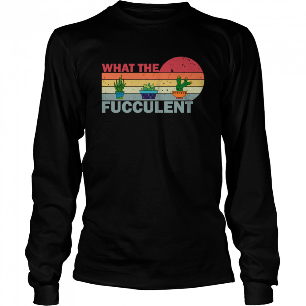 What the Fucculent Vintage Cactus Succulents Long Sleeved T-shirt