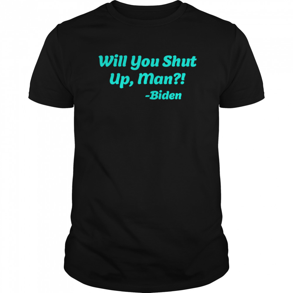 Will You Shut Up Man  Biden Quote shirt