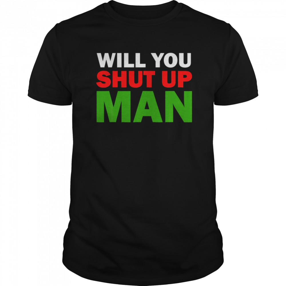Will You Shut Up Man shirt
