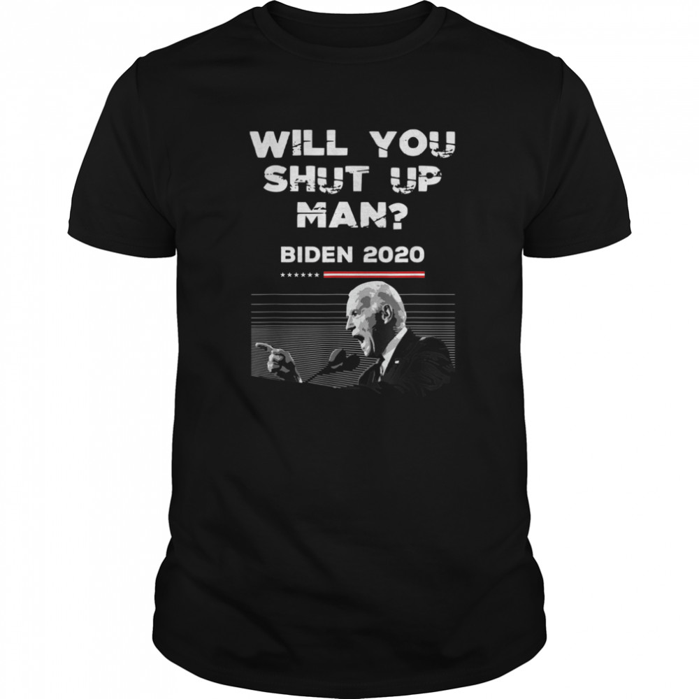 Will You Shut Up Man Joe Biden 2020 Anti Trump Quote shirt