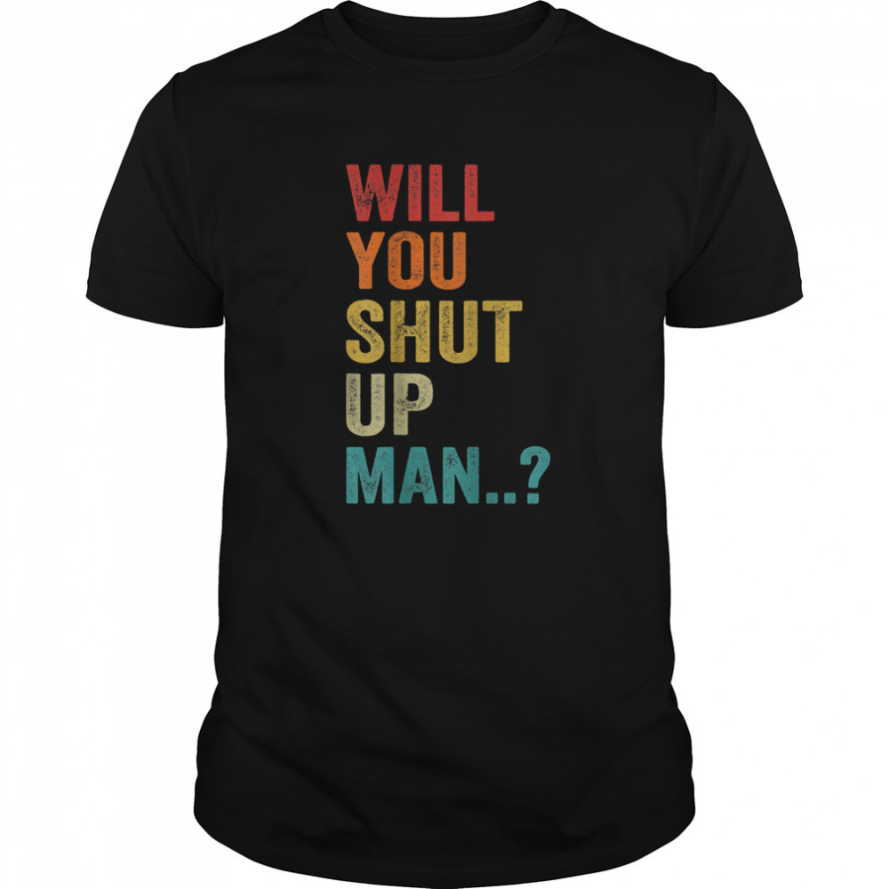 Will You Shut Up Man Saying shirt