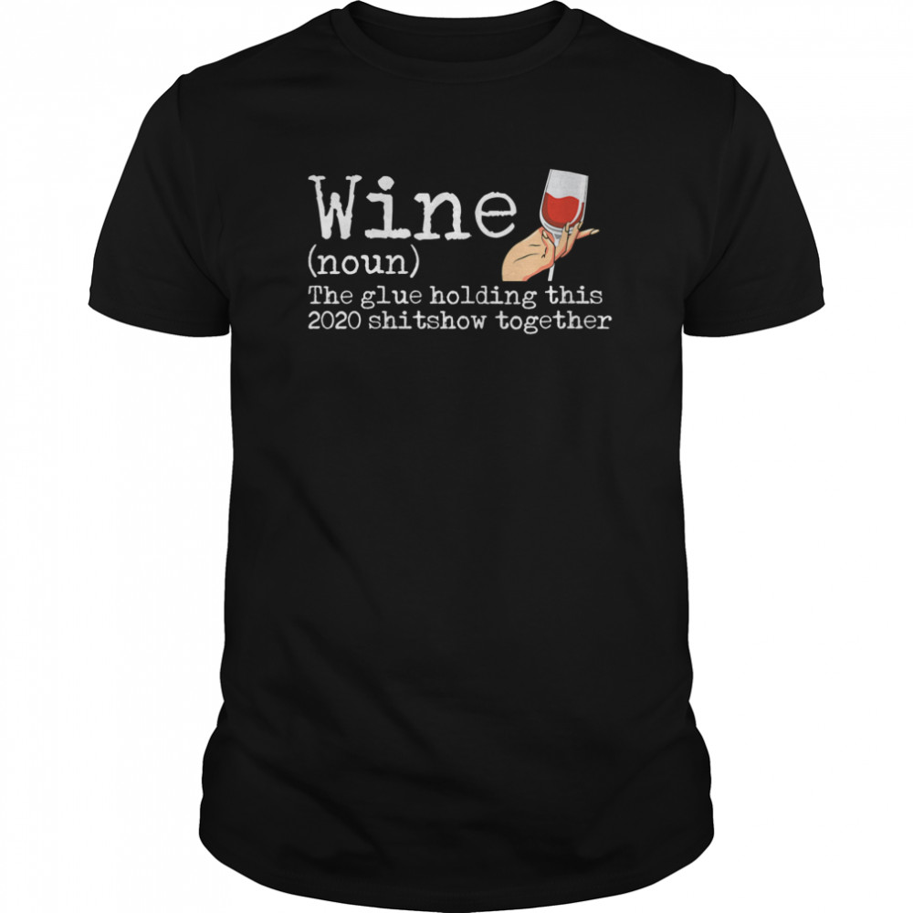 Wine The Glue Holding this 2020 Shitshow Together shirt