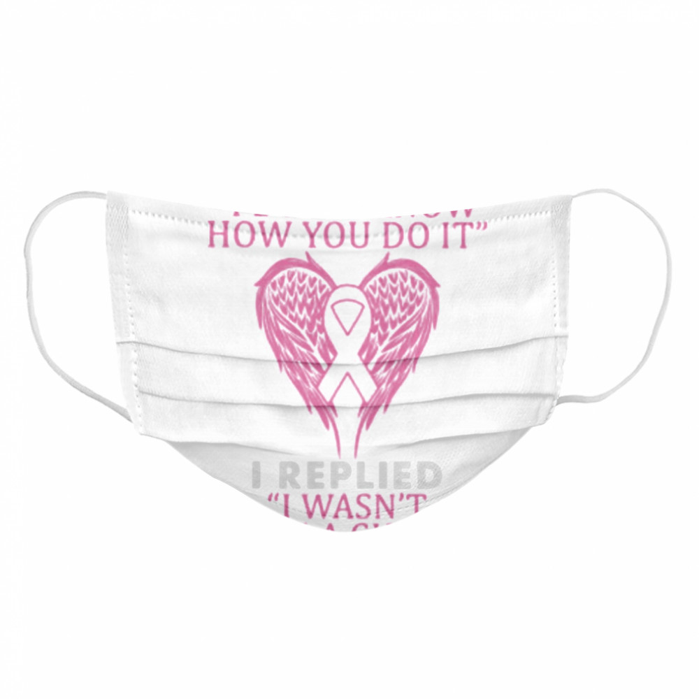 Wings someone said to me i don’t know how you do it i replied i wasn’t given a choice breast cancer awareness Cloth Face Mask