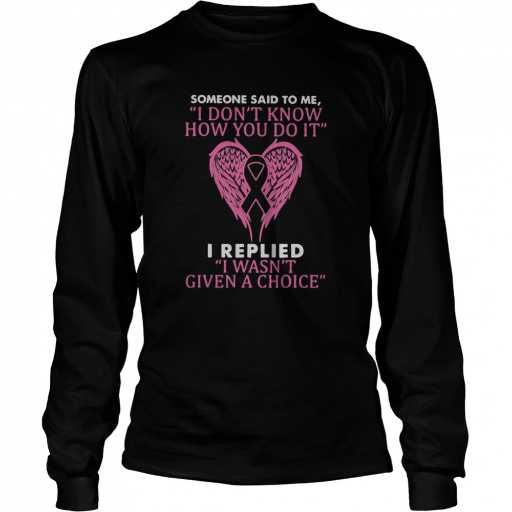 Wings someone said to me i don’t know how you do it i replied i wasn’t given a choice breast cancer awareness Long Sleeved T-shirt