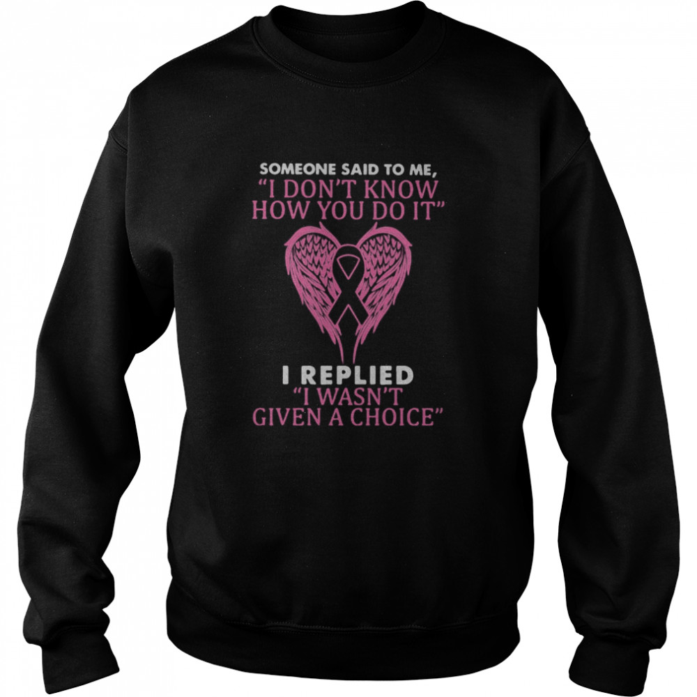 Wings someone said to me i don’t know how you do it i replied i wasn’t given a choice breast cancer awareness Unisex Sweatshirt