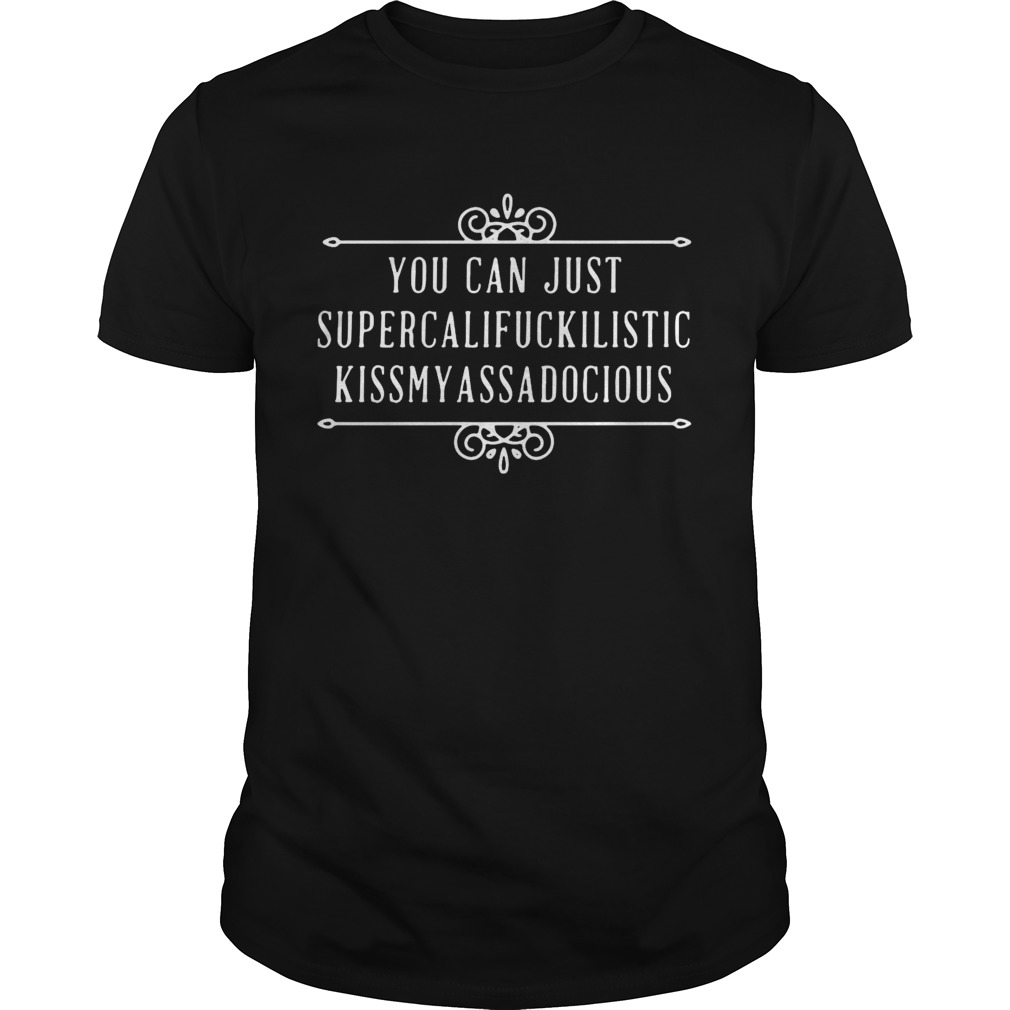 You Can Just Supercalifuckilistic Kiss My Ass A Docious shirt