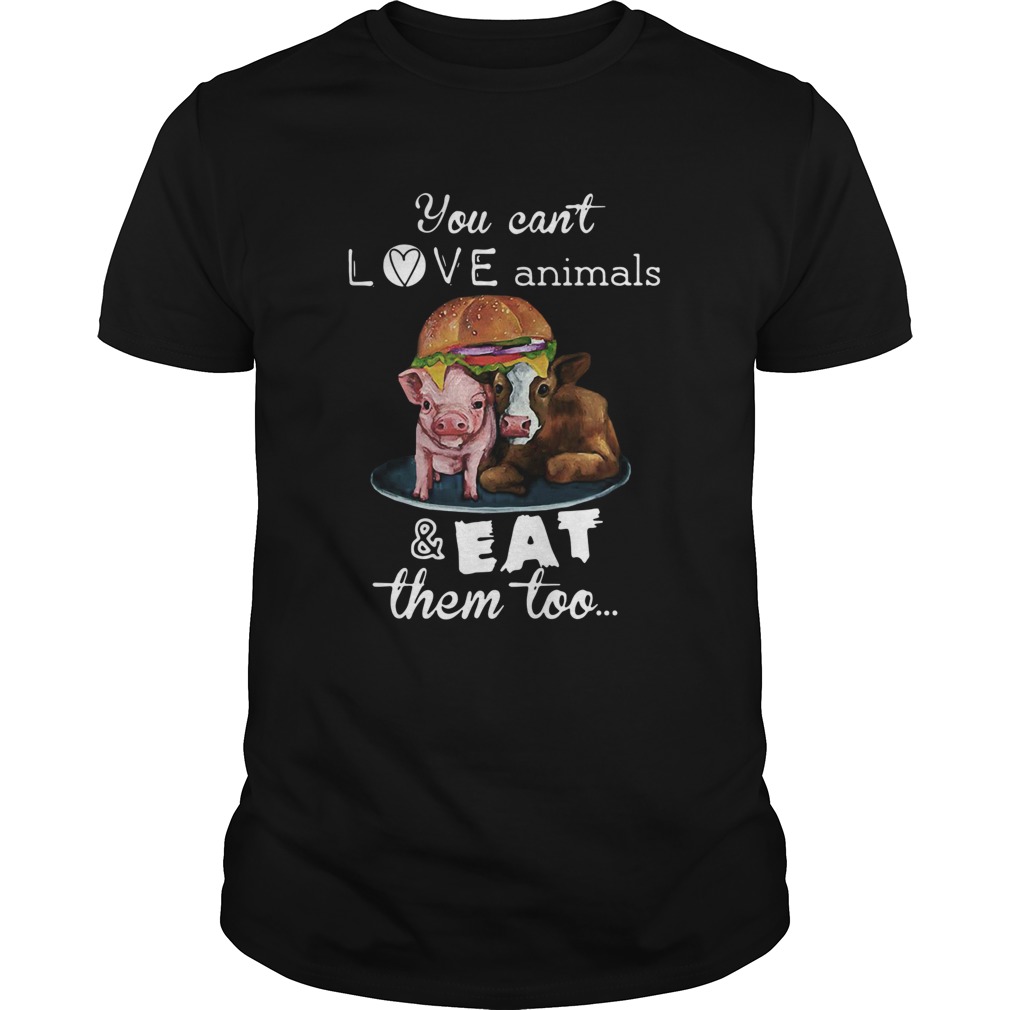 You Cant Love AnimalsEat Them Too shirt