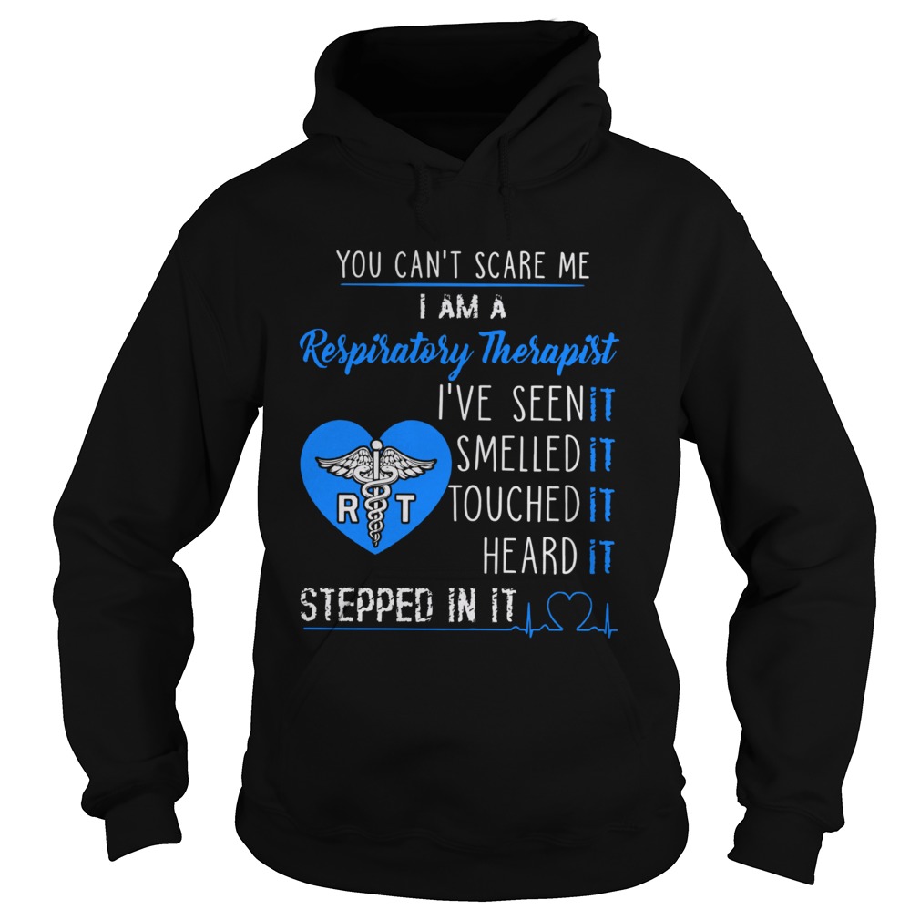 You Cant Scare Me I Am A Respiratory Therapist Ive Seen It Smelled It Touched It Heard It Stepped Hoodie
