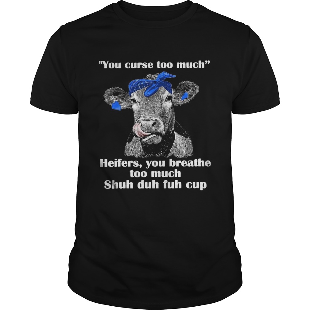 You Curse Too Much Heifers You Breathe Too Much Cow shirt