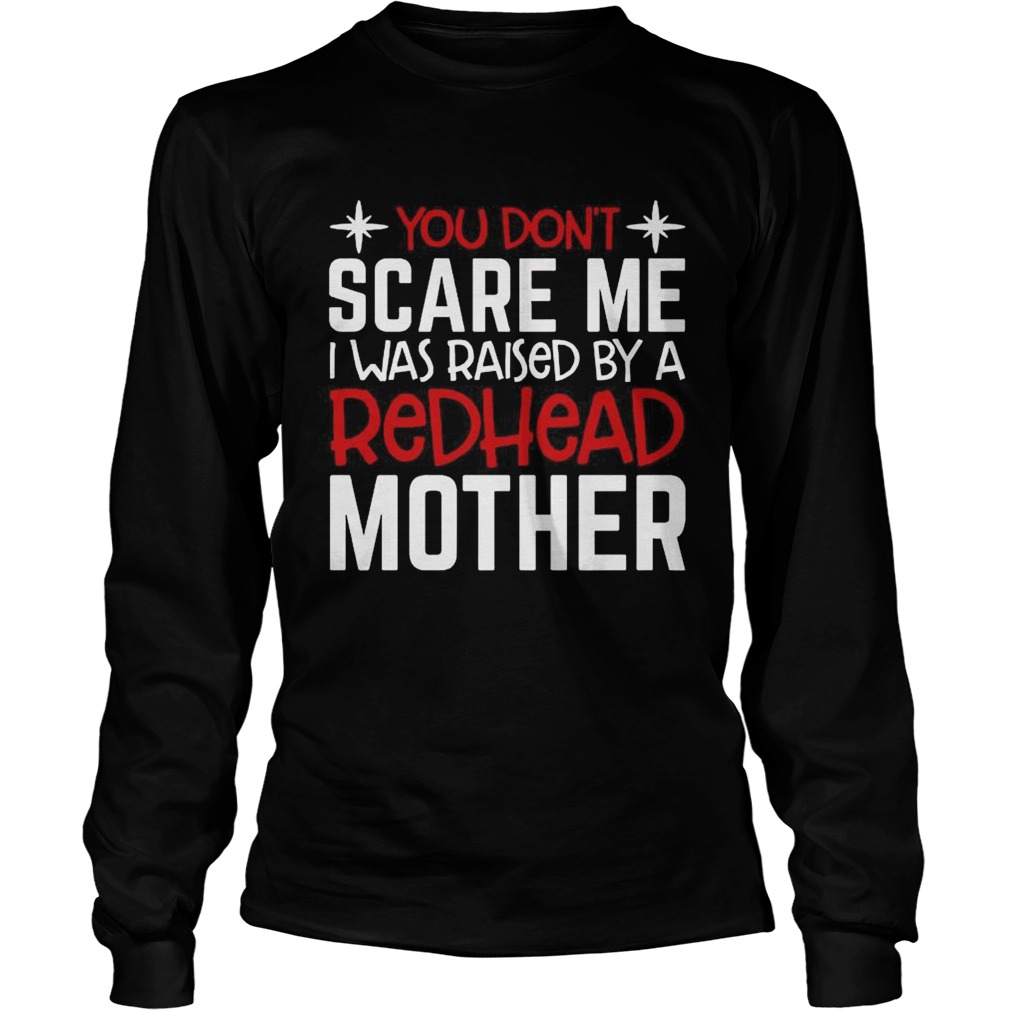 You Dont Scare Me I Was Raised By A Redhead Mother Long Sleeve