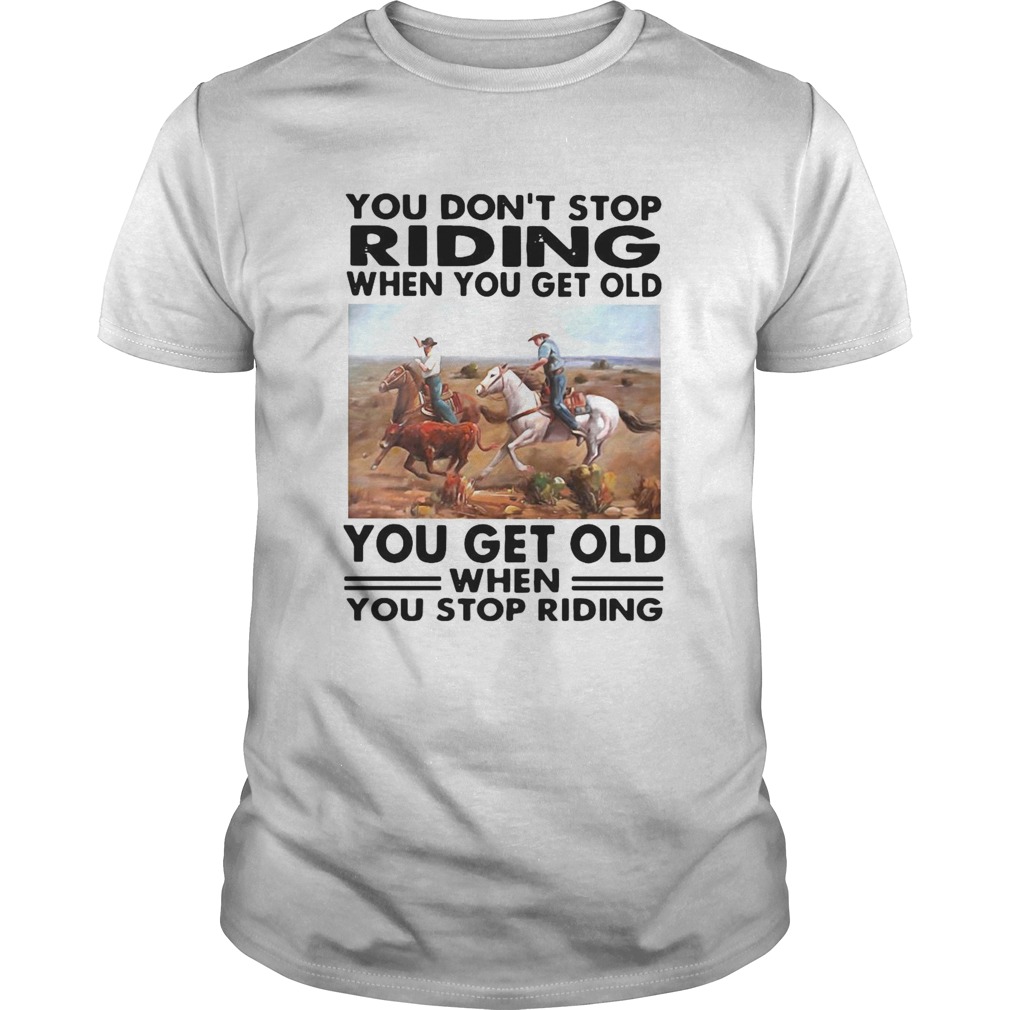 You Dont Stop Riding When You Get Older You Get Old When You Stop Riding shirt