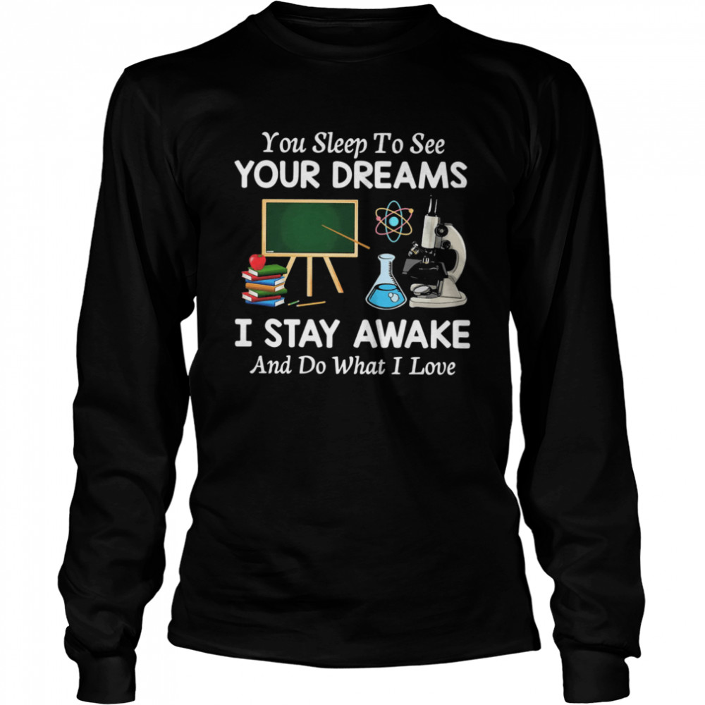 You Sleep To See Your Dreams I Stay Awake And Do What I Love Long Sleeved T-shirt