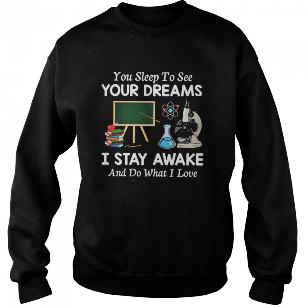You Sleep To See Your Dreams I Stay Awake And Do What I Love Unisex Sweatshirt