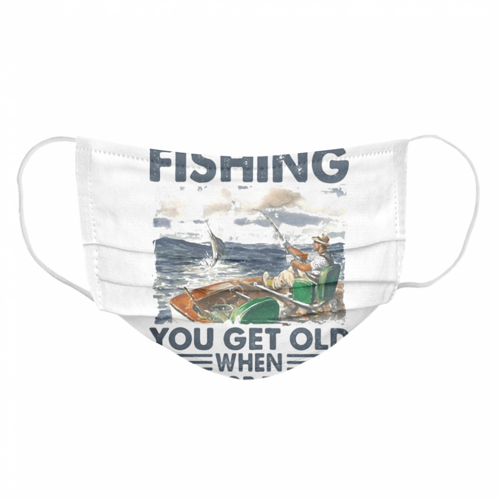 You don’t stop fishing you get old when you stop fishing Cloth Face Mask