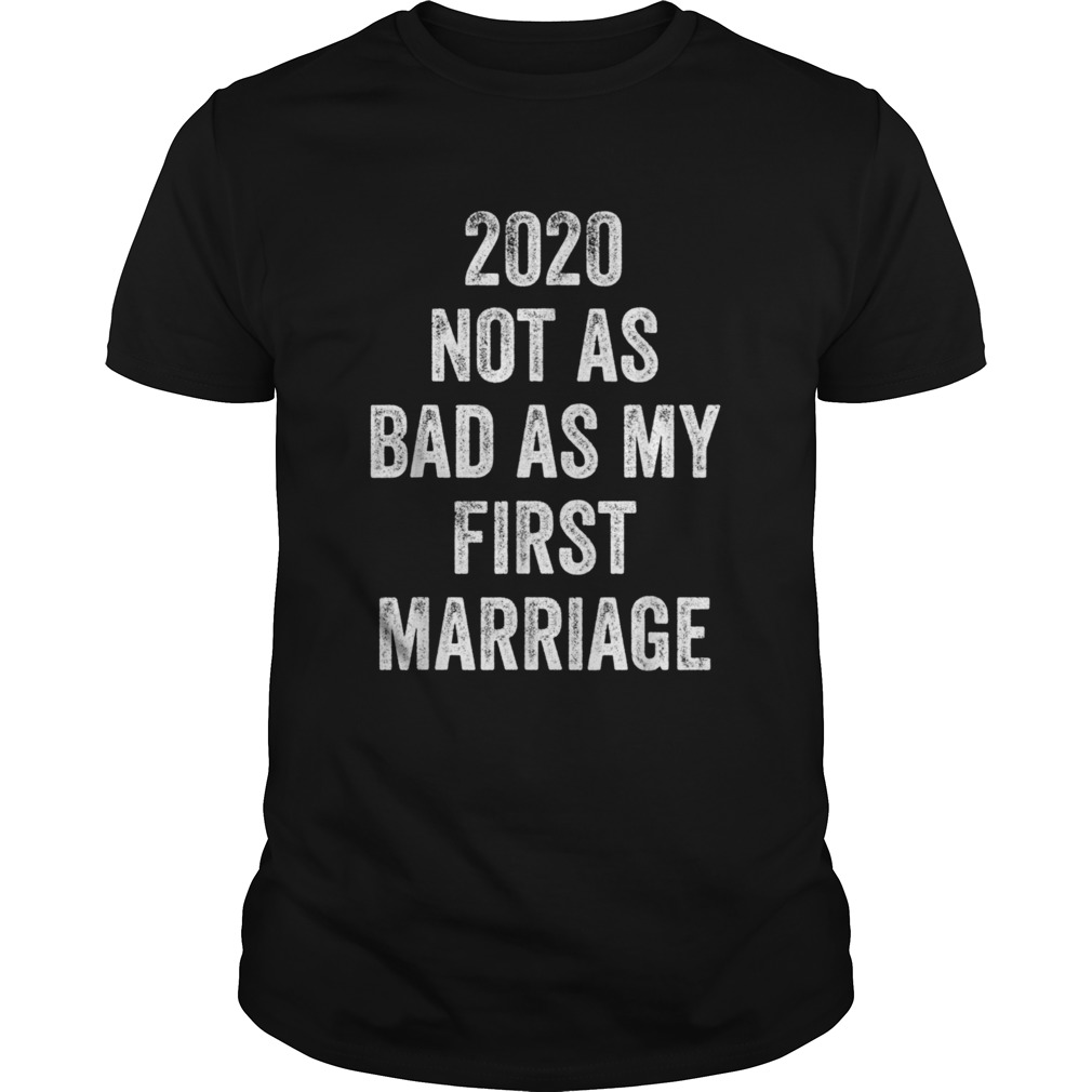 2020 Not As Bad As My First Marriage shirt
