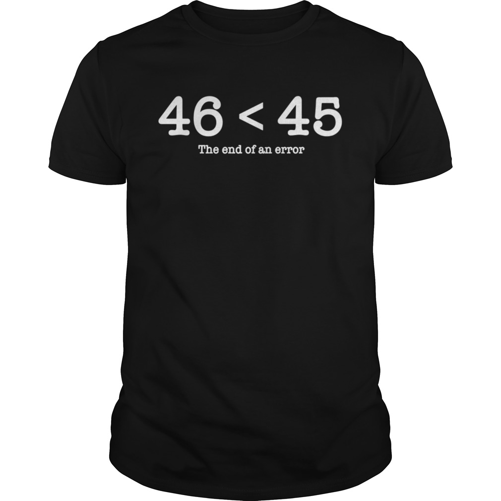 46 45 The End Of An Error shirt