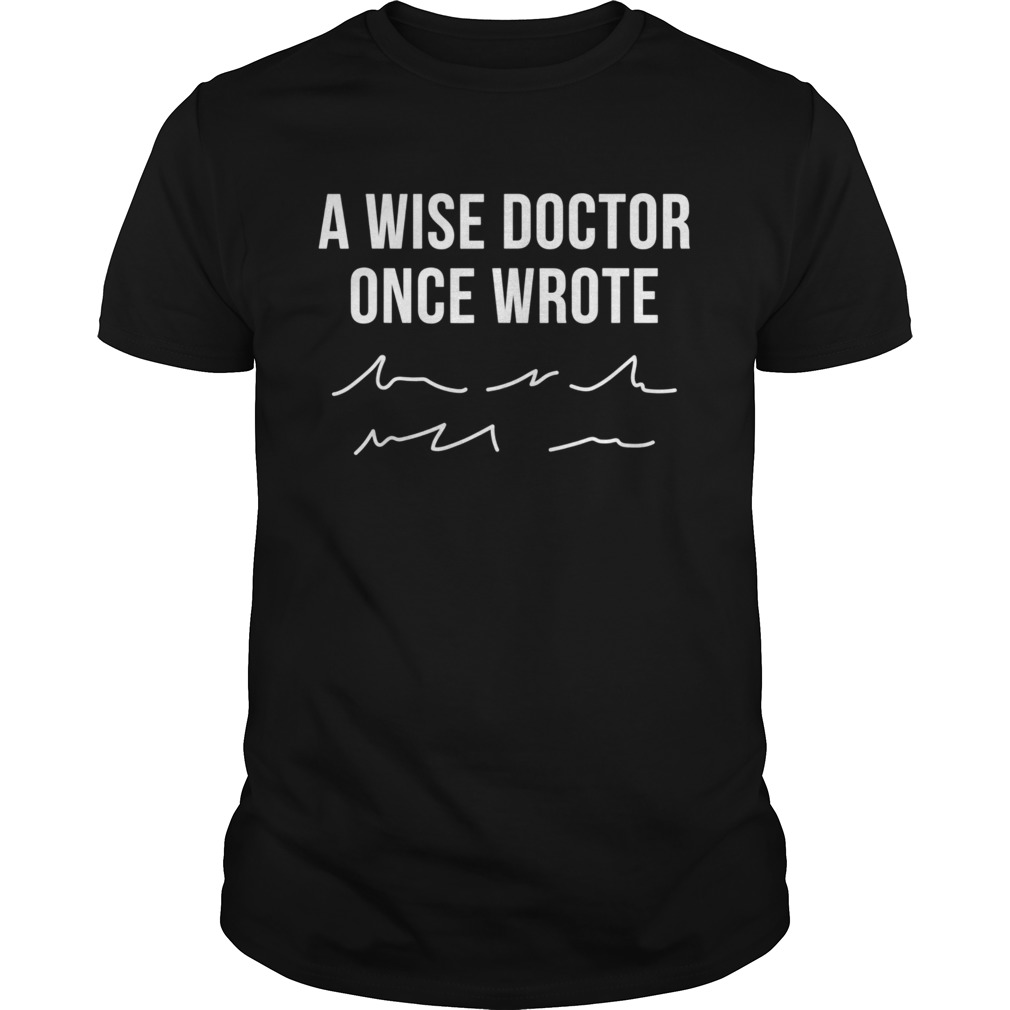 A Wise Doctor Once Wrote shirt