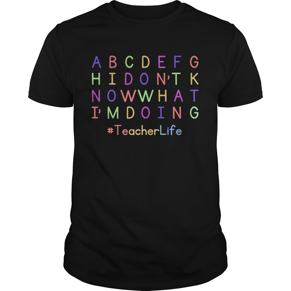 ABCDEFGH I Dont Know What Im Doing Teacher Life shirt
