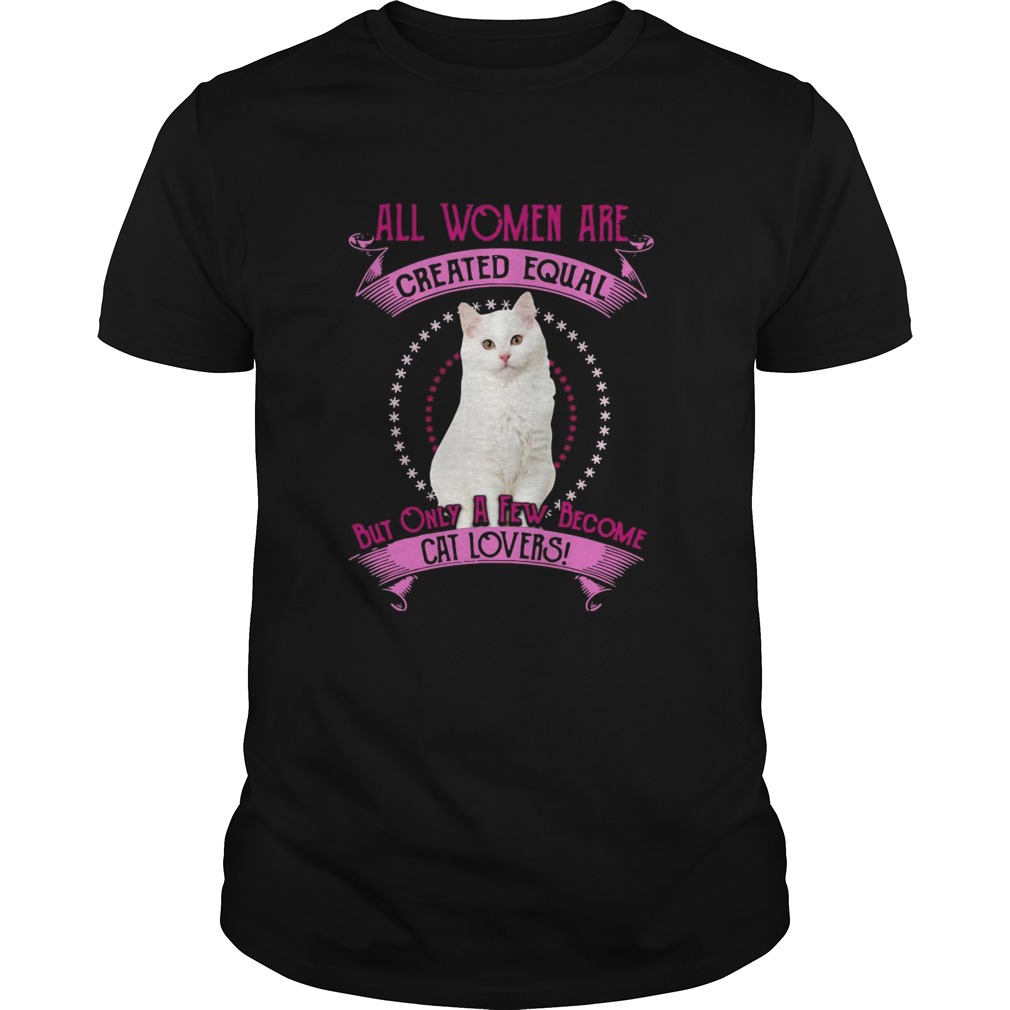 All Women Are Created Equal But Only A few Women Are Cat Lovers shirt