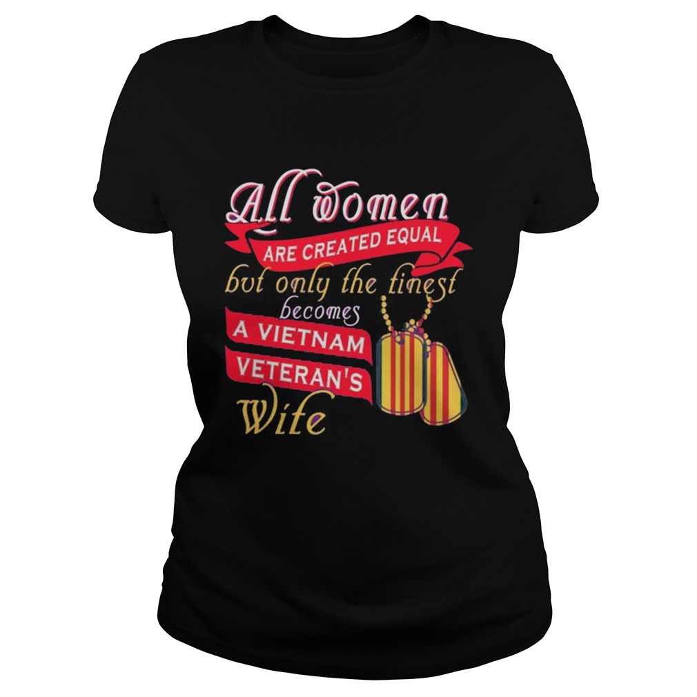 All Women Are Created Equal But Only The Finest Becomes A Vietnam Veterans Wife Classic Ladies