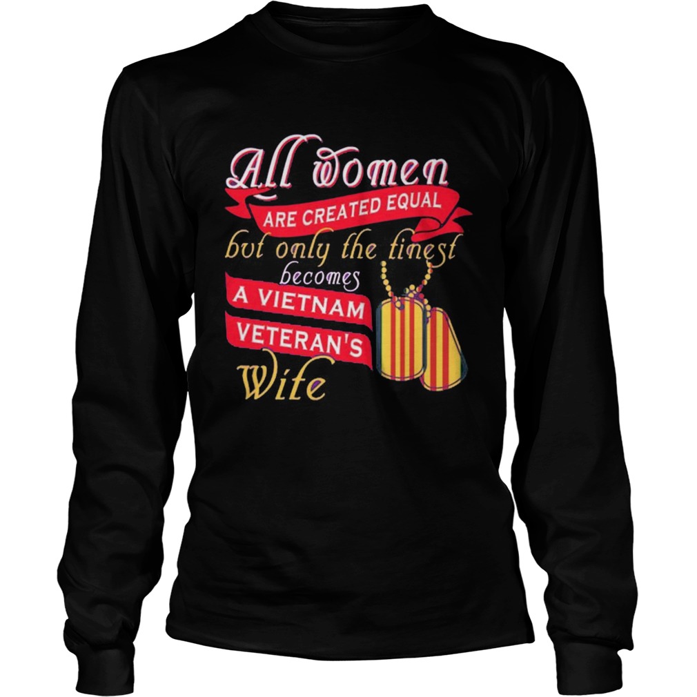 All Women Are Created Equal But Only The Finest Becomes A Vietnam Veterans Wife Long Sleeve