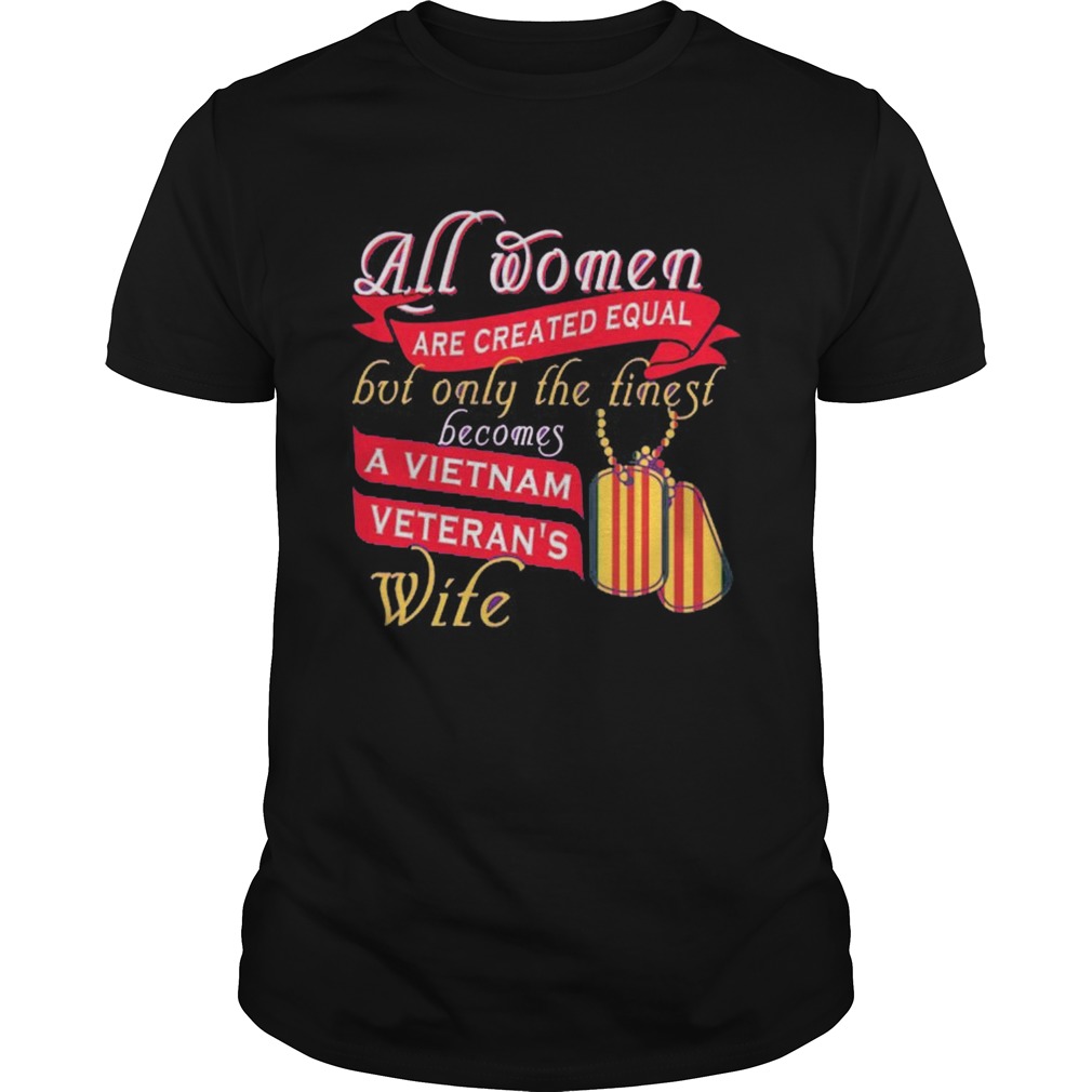 All Women Are Created Equal But Only The Finest Becomes A Vietnam Veterans Wife shirt