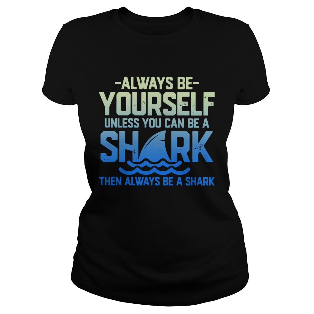Always Be Yourself Unless You Can Be A Shark Then Alway Be A Shark Classic Ladies