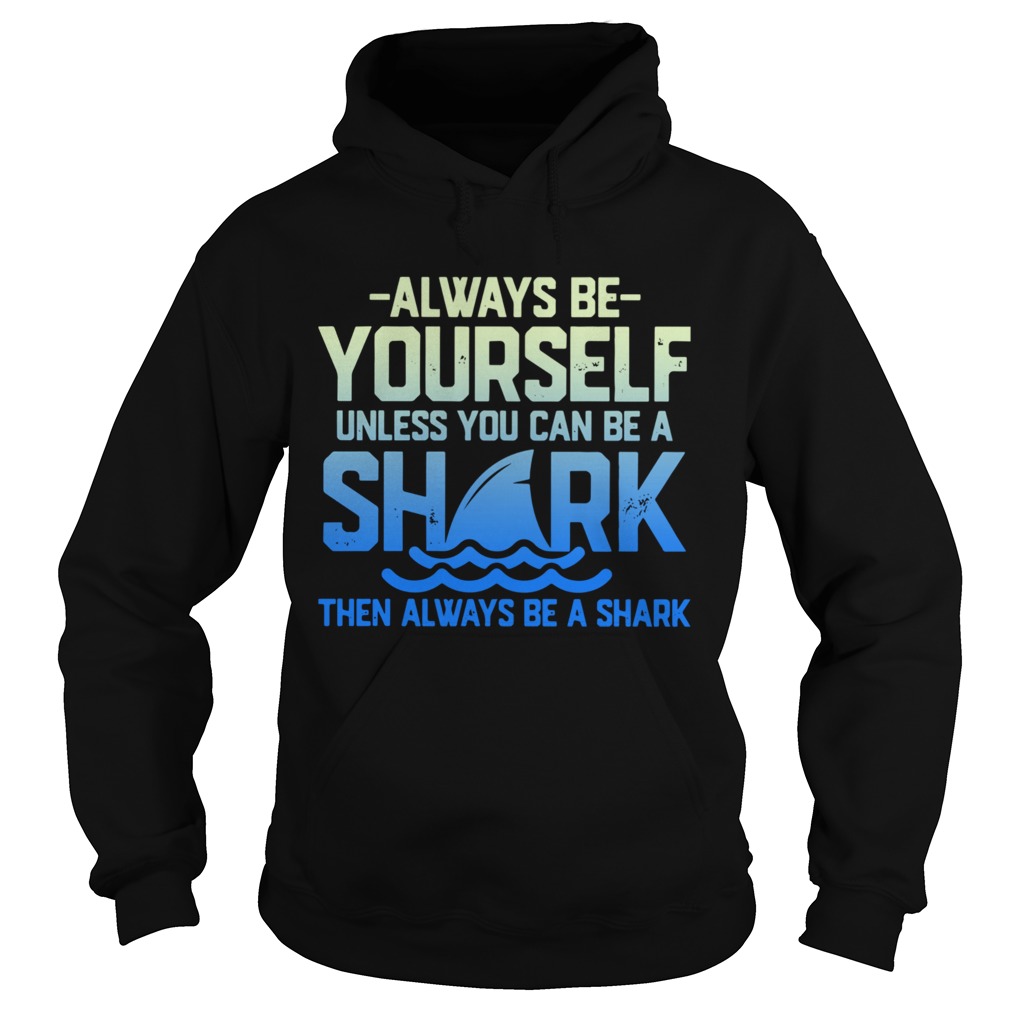 Always Be Yourself Unless You Can Be A Shark Then Alway Be A Shark Hoodie