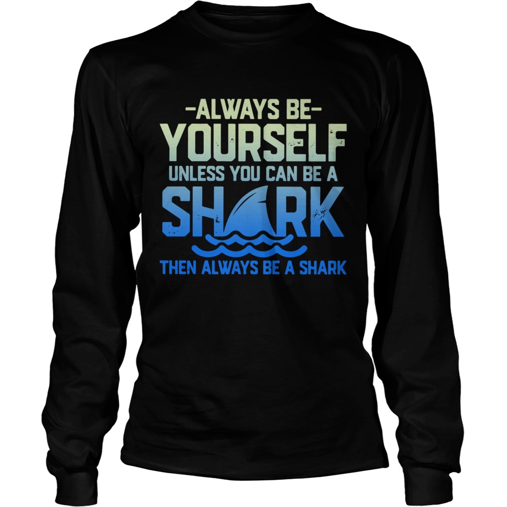 Always Be Yourself Unless You Can Be A Shark Then Alway Be A Shark Long Sleeve