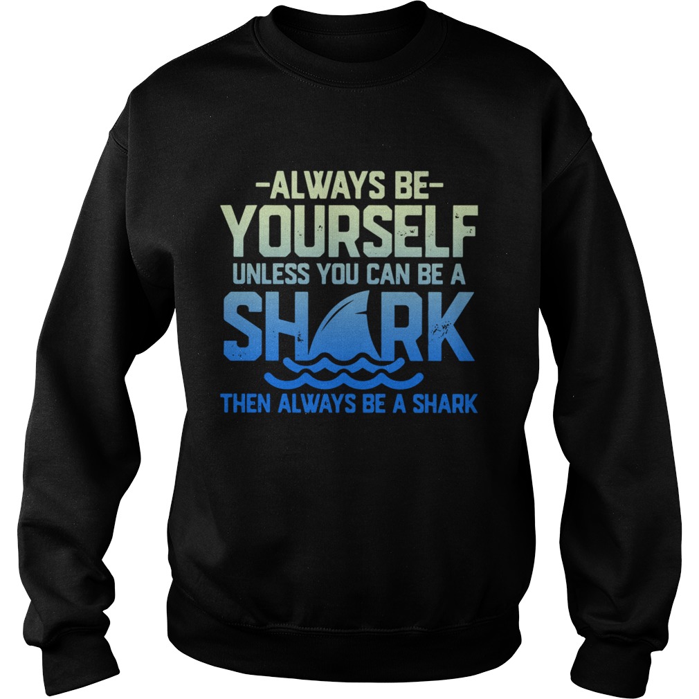 Always Be Yourself Unless You Can Be A Shark Then Alway Be A Shark Sweatshirt