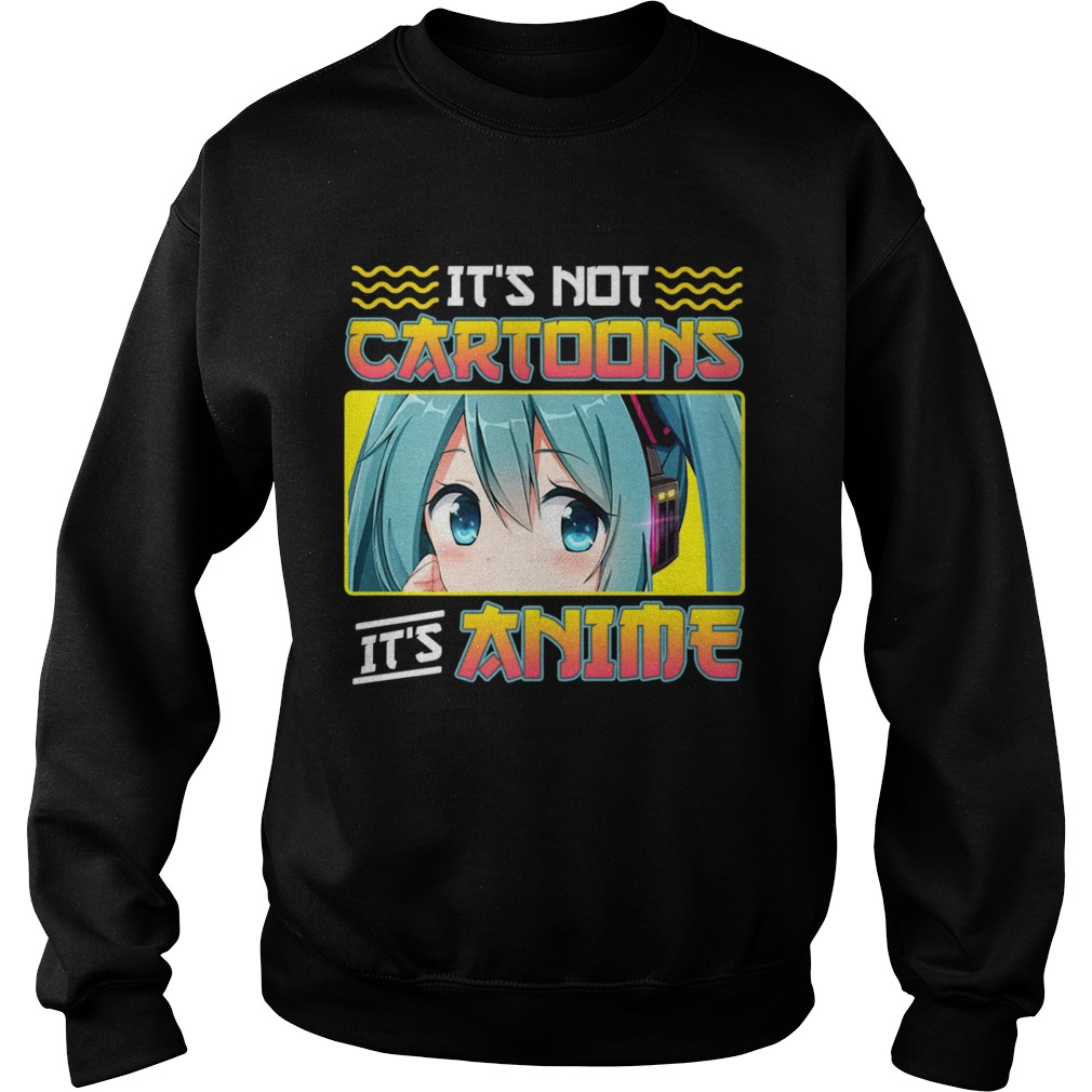 Anime Girl Its Not Cartoons Its Anime Sweatshirt