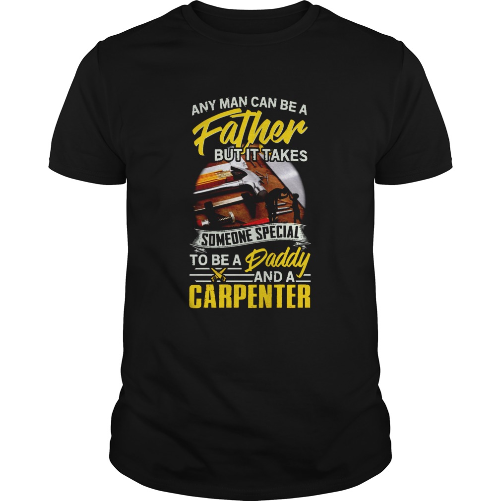 Any Man Can Be A Father But It Takes Someone Special To Be A Daddy And A Carpenter shirt