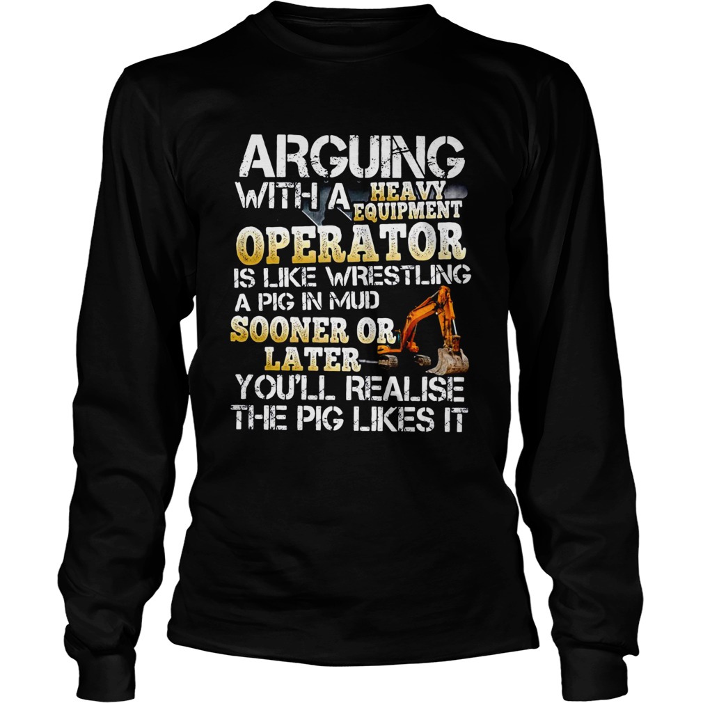 Arguing With A Heavy Equipment Operator Long Sleeve