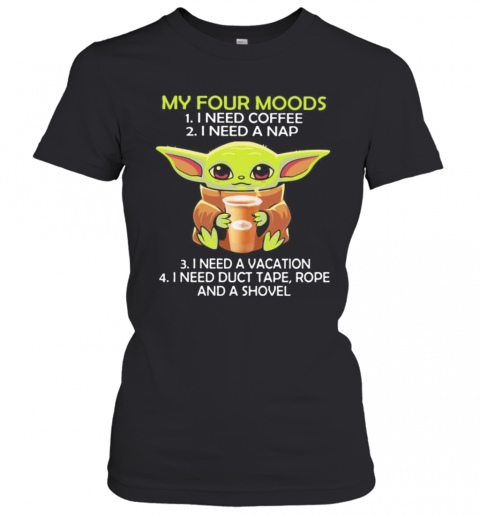 Baby Yoda My Four Moods I Need Coffee I Need A Nap Vacation Duct Tape Rope And A Shovel T-Shirt Classic Women's T-shirt