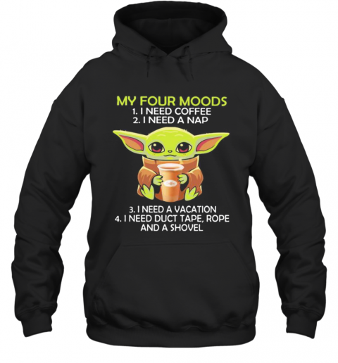 Baby Yoda My Four Moods I Need Coffee I Need A Nap Vacation Duct Tape Rope And A Shovel T-Shirt Unisex Hoodie