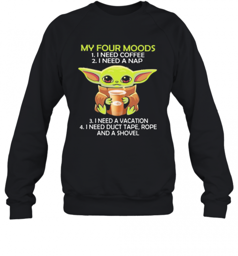 Baby Yoda My Four Moods I Need Coffee I Need A Nap Vacation Duct Tape Rope And A Shovel T-Shirt Unisex Sweatshirt