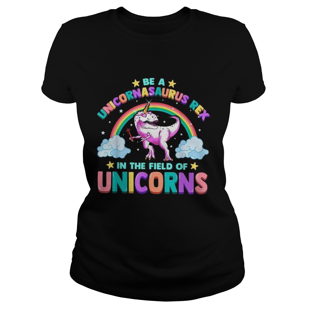 Be A Unicornasaurus Rex In The Field Of Unicorns Classic Ladies