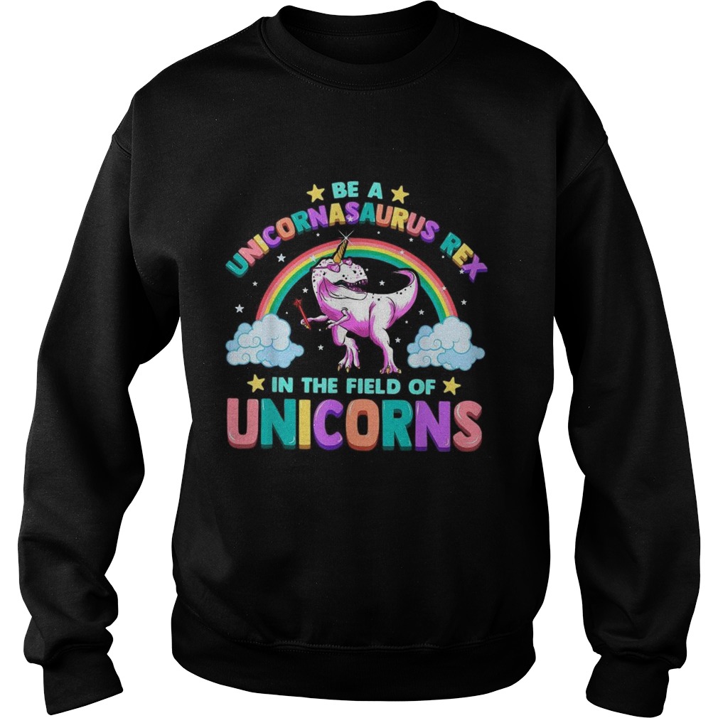 Be A Unicornasaurus Rex In The Field Of Unicorns Sweatshirt