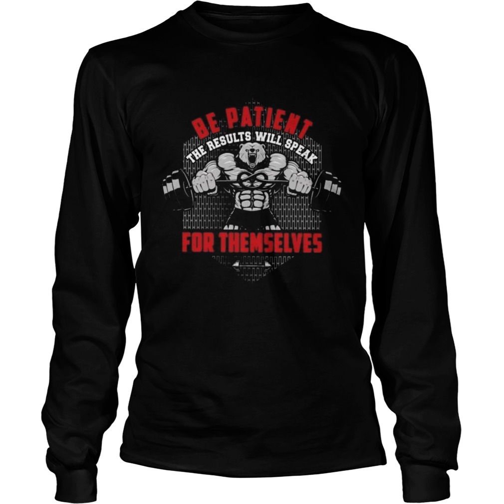 Be Patient The Results Will Speak For Themselves Long Sleeve