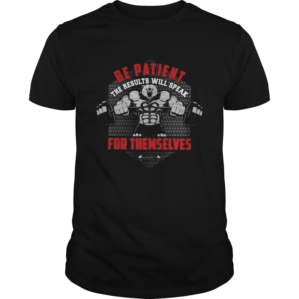 Be Patient The Results Will Speak For Themselves shirt